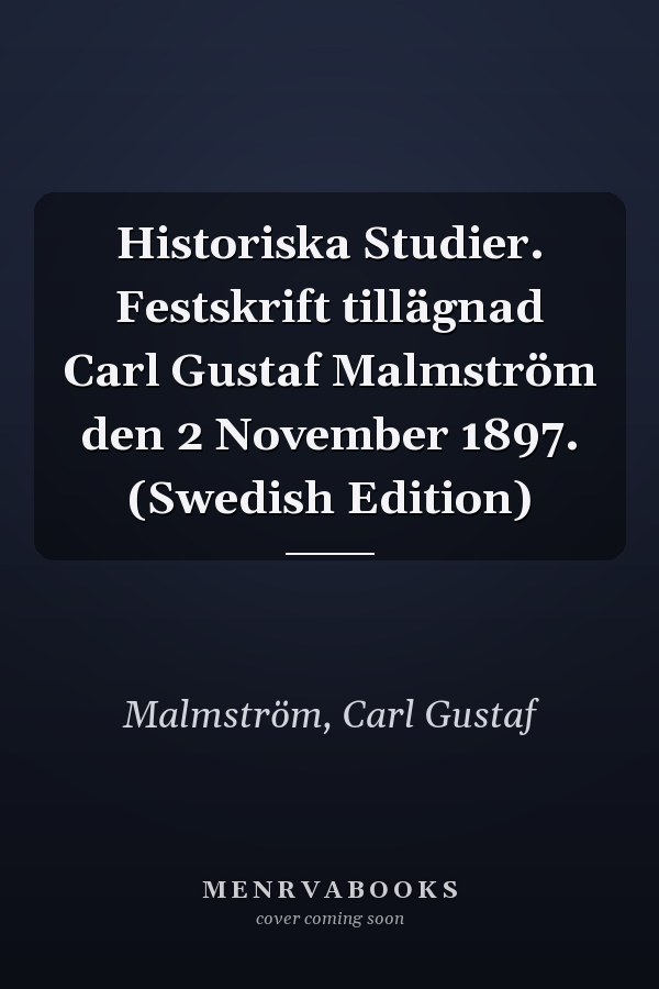 Historiska Studier. Festskrift tillägnad Carl Gustaf Malmström den 2 November 1897. (Swedish Edition)