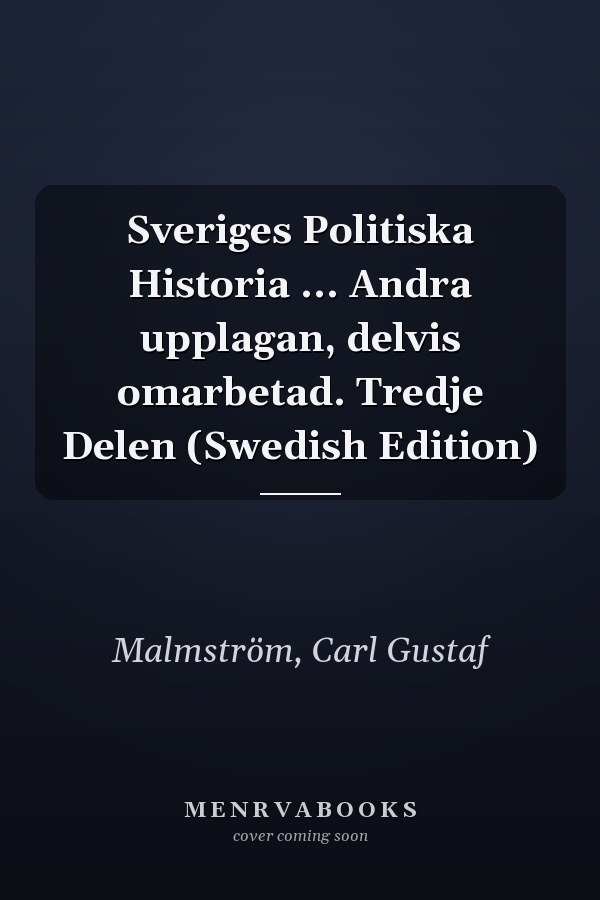 Sveriges Politiska Historia ... Andra upplagan, delvis omarbetad. Tredje Delen (Swedish Edition)