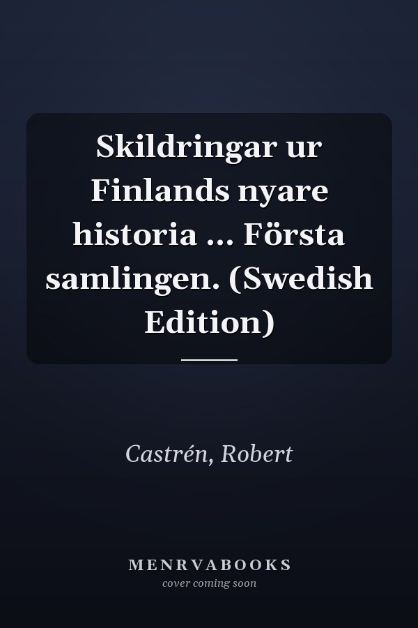 Skildringar ur Finlands nyare historia ... Första samlingen. (Swedish Edition)