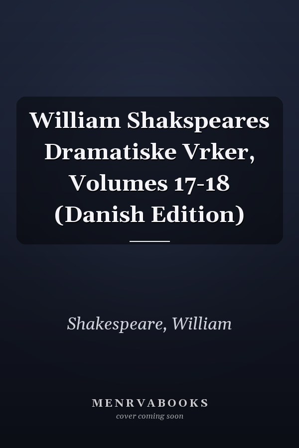 William Shakspeares Dramatiske Vrker, Volumes 17-18 (Danish Edition)