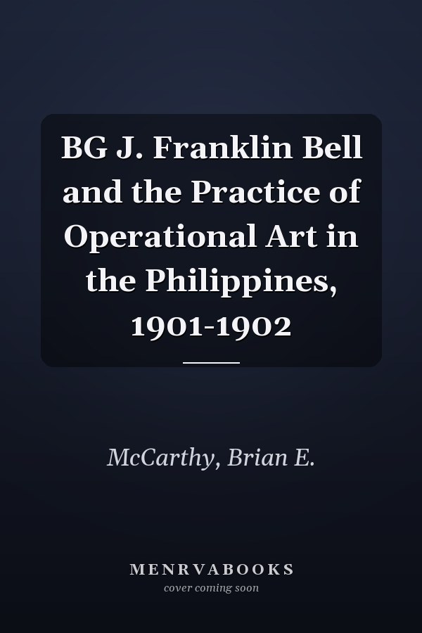 BG J. Franklin Bell and the Practice of Operational Art in the Philippines, 1901-1902