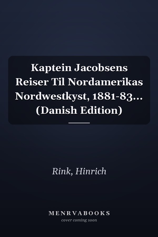 Kaptein Jacobsens Reiser Til Nordamerikas Nordwestkyst, 1881-83... (Danish Edition)