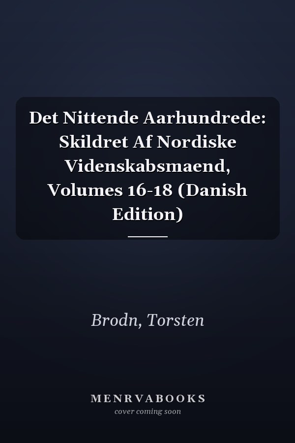 Det Nittende Aarhundrede: Skildret Af Nordiske Videnskabsmaend, Volumes 16-18 (Danish Edition)