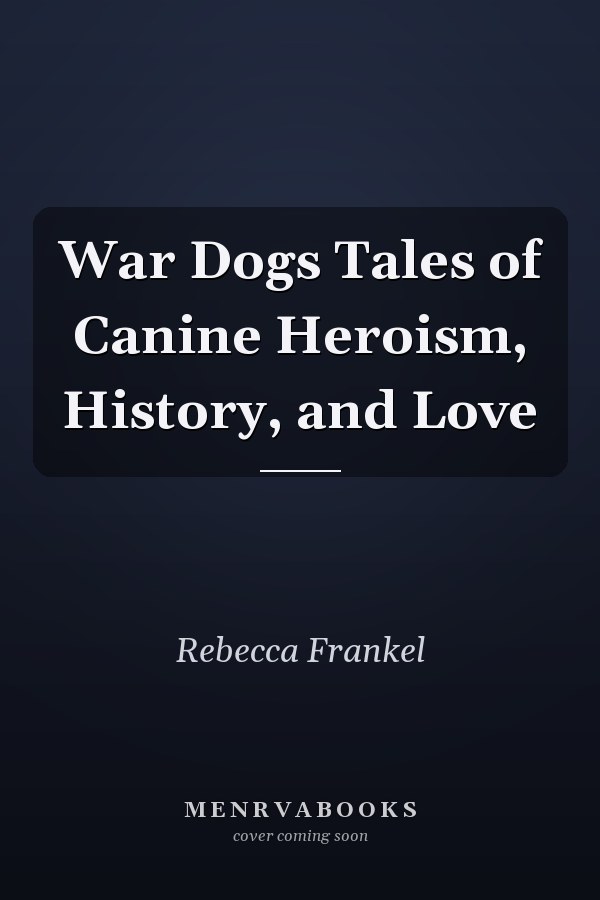 War Dogs Tales of Canine Heroism, History, and Love