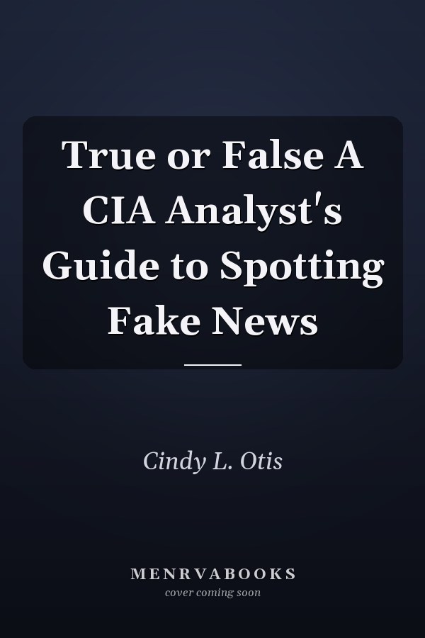 True or False A CIA Analyst's Guide to Spotting Fake News