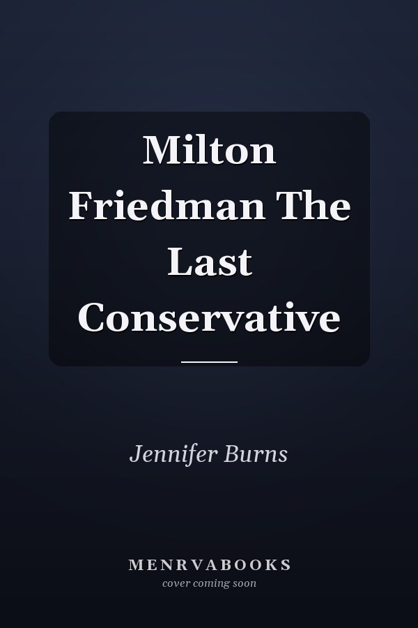 Milton Friedman The Last Conservative