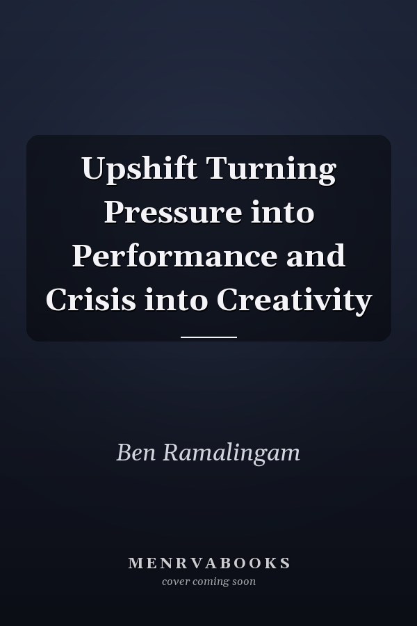 Upshift Turning Pressure into Performance and Crisis into Creativity