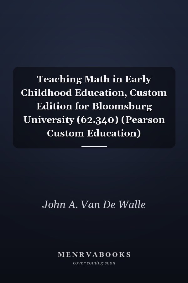 Teaching Math in Early Childhood Education, Custom Edition for Bloomsburg University (62.340) (Pearson Custom Education)