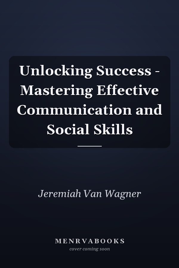 Unlocking Success - Mastering Effective Communication and Social Skills