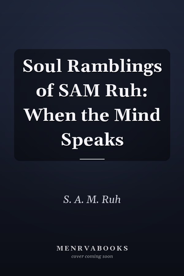Soul Ramblings of SAM Ruh: When the Mind Speaks