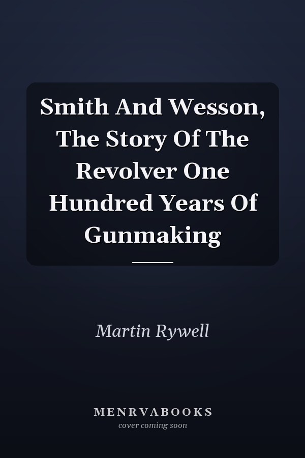 Smith And Wesson, The Story Of The Revolver One Hundred Years Of Gunmaking