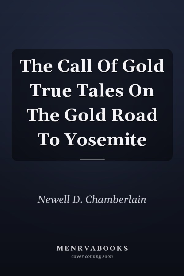 The Call Of Gold True Tales On The Gold Road To Yosemite