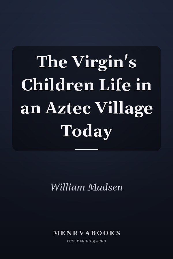 The Virgin's Children Life in an Aztec Village Today