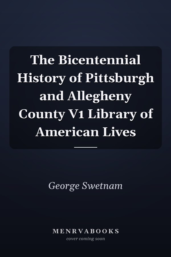 The Bicentennial History of Pittsburgh and Allegheny County V1 Library of American Lives
