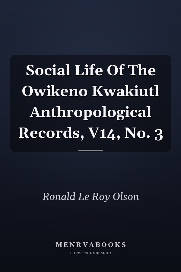 Social Life Of The Owikeno Kwakiutl Anthropological Records, V14, No. 3