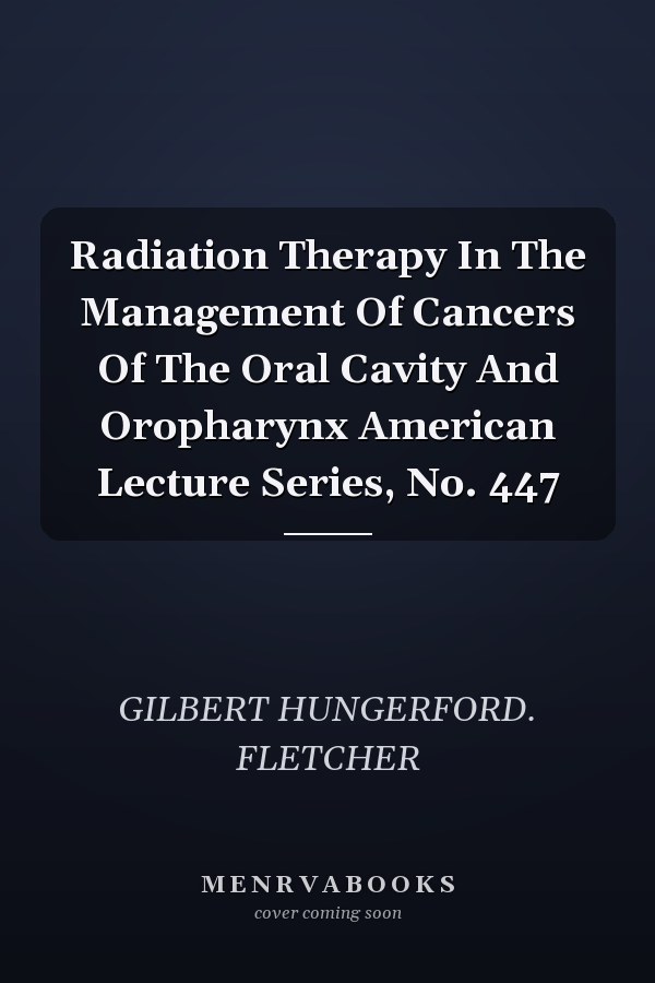 Radiation Therapy In The Management Of Cancers Of The Oral Cavity And Oropharynx American Lecture Series, No. 447