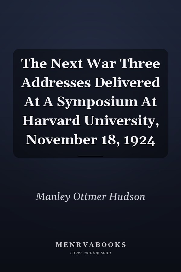 The Next War Three Addresses Delivered At A Symposium At Harvard University, November 18, 1924