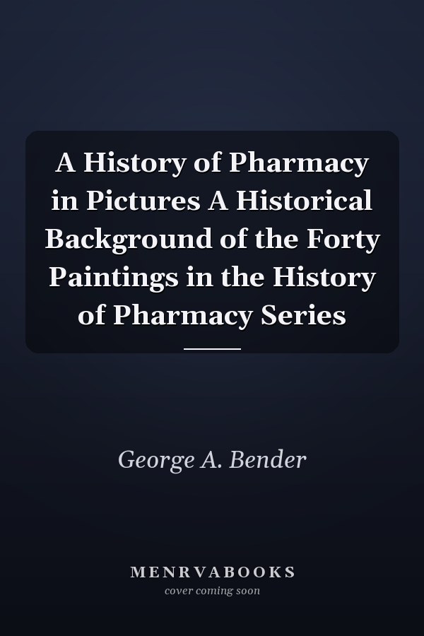 A History of Pharmacy in Pictures A Historical Background of the Forty Paintings in the History of Pharmacy Series