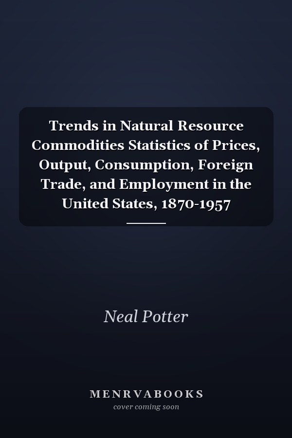 Trends in Natural Resource Commodities Statistics of Prices, Output, Consumption, Foreign Trade, and Employment in the United States, 1870-1957