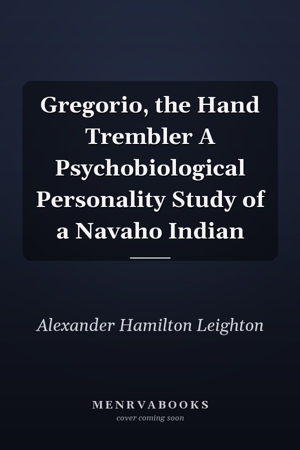Gregorio, the Hand Trembler A Psychobiological Personality Study of a Navaho Indian