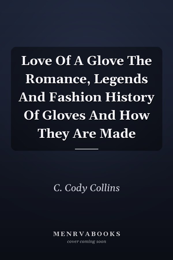 Love Of A Glove The Romance, Legends And Fashion History Of Gloves And How They Are Made