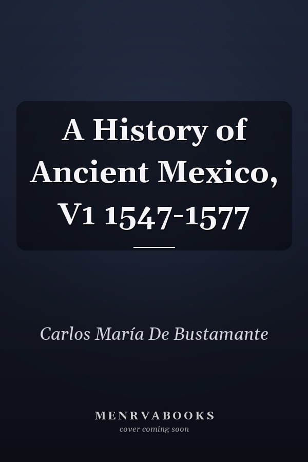 A History of Ancient Mexico, V1 1547-1577