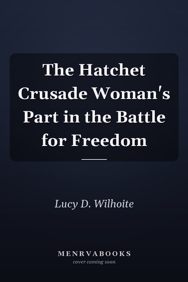 The Hatchet Crusade Woman's Part in the Battle for Freedom