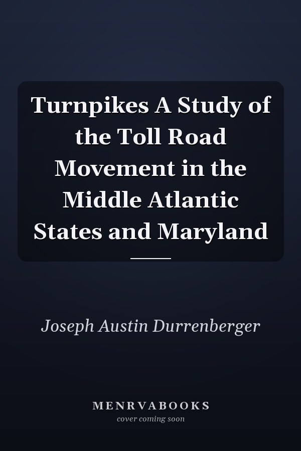 Turnpikes A Study of the Toll Road Movement in the Middle Atlantic States and Maryland