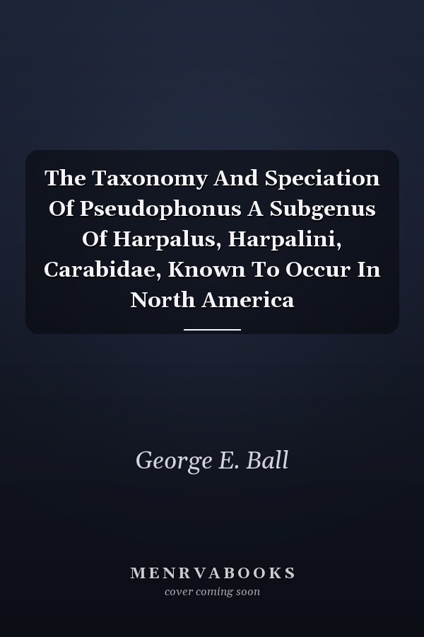 The Taxonomy And Speciation Of Pseudophonus A Subgenus Of Harpalus, Harpalini, Carabidae, Known To Occur In North America