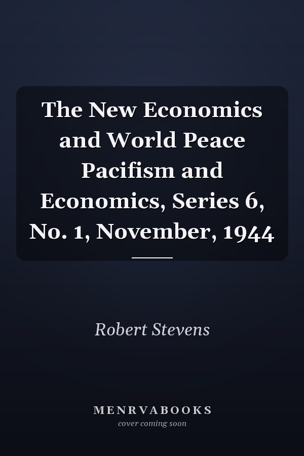 The New Economics and World Peace Pacifism and Economics, Series 6, No. 1, November, 1944