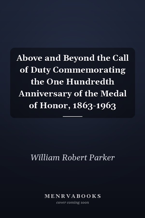 Above and Beyond the Call of Duty Commemorating the One Hundredth Anniversary of the Medal of Honor, 1863-1963