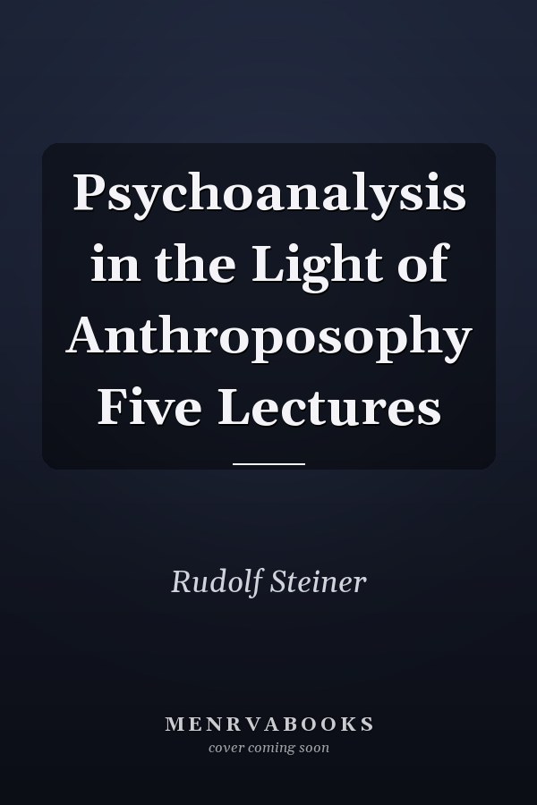 Psychoanalysis in the Light of Anthroposophy Five Lectures