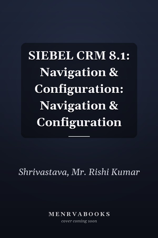 SIEBEL CRM 8.1: Navigation & Configuration: Navigation & Configuration