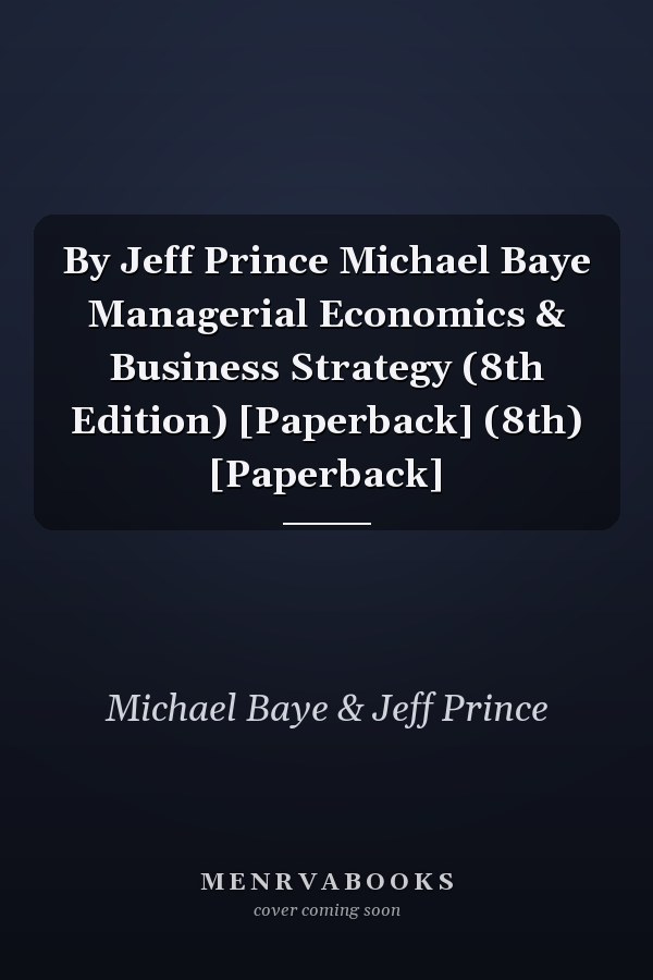 By Jeff Prince Michael Baye Managerial Economics & Business Strategy (8th Edition) [Paperback] (8th) [Paperback]