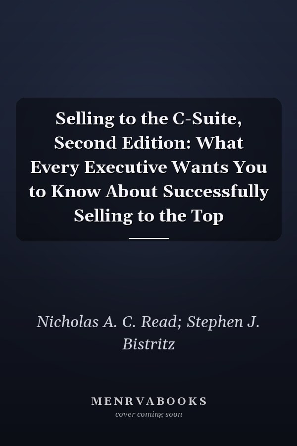 Selling to the C-Suite, Second Edition:  What Every Executive Wants You to Know About Successfully Selling to the Top