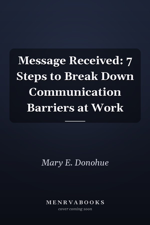 Message Received: 7 Steps to Break Down Communication Barriers at Work