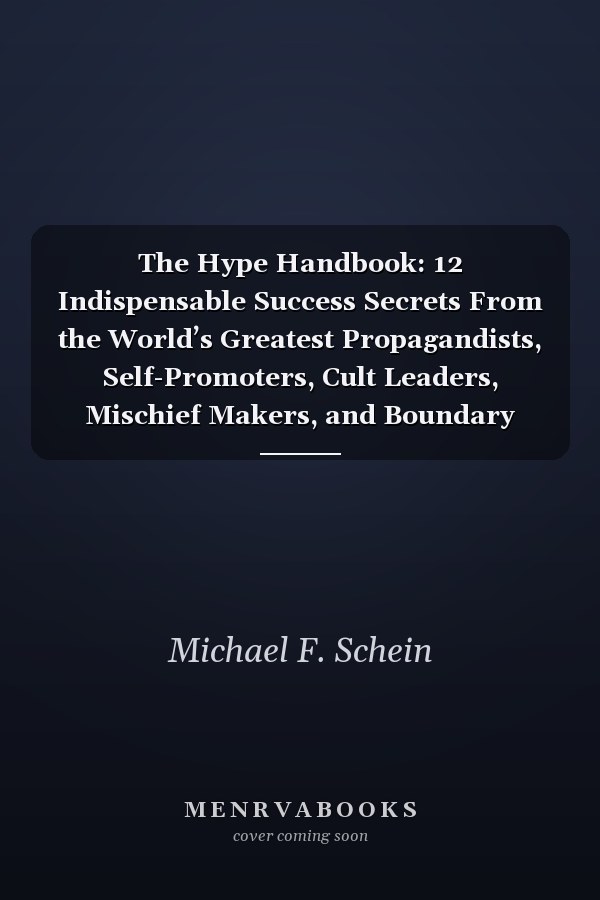 The Hype Handbook: 12 Indispensable Success Secrets From the World’s Greatest Propagandists, Self-Promoters, Cult Leaders, Mischief Makers, and Boundary Breakers