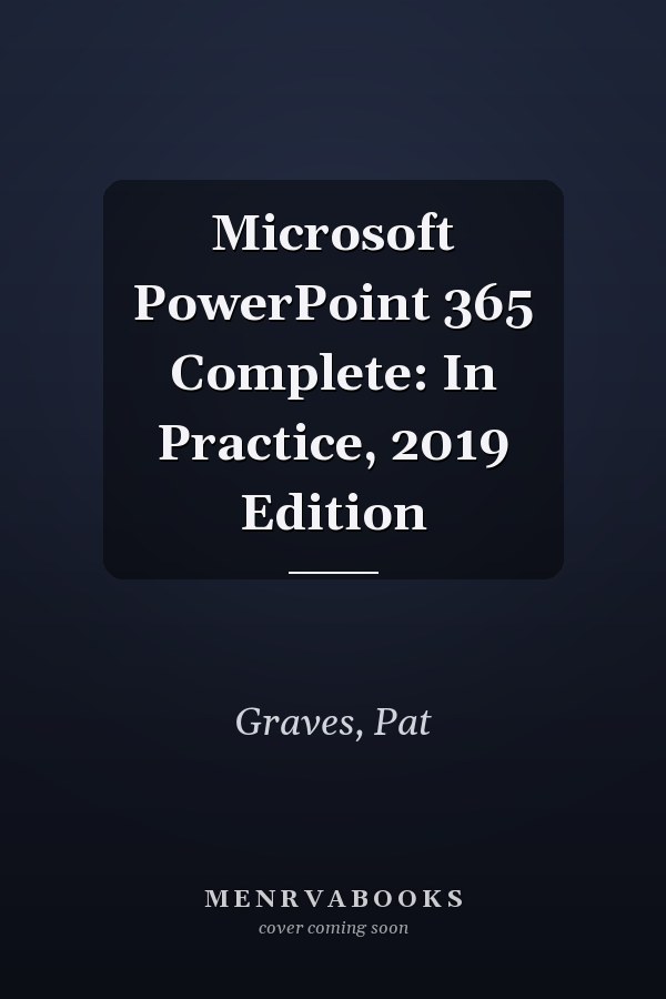 Microsoft PowerPoint 365 Complete: In Practice, 2019 Edition