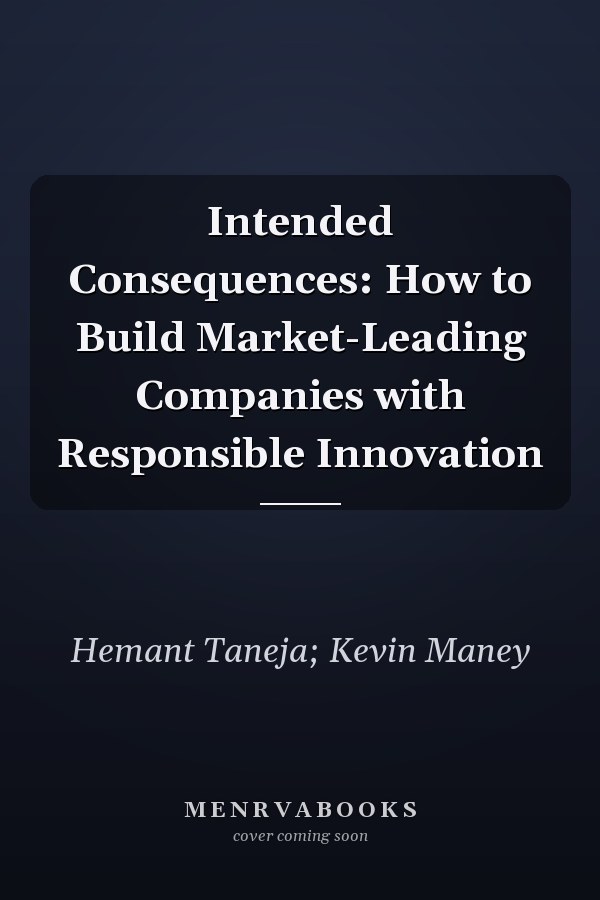 Intended Consequences: How to Build Market-Leading Companies with Responsible Innovation