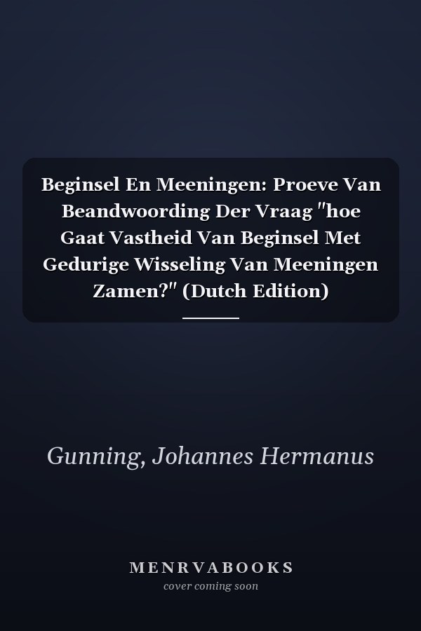 Beginsel En Meeningen: Proeve Van Beandwoording Der Vraag "hoe Gaat Vastheid Van Beginsel Met Gedurige Wisseling Van Meeningen Zamen?" (Dutch Edition)