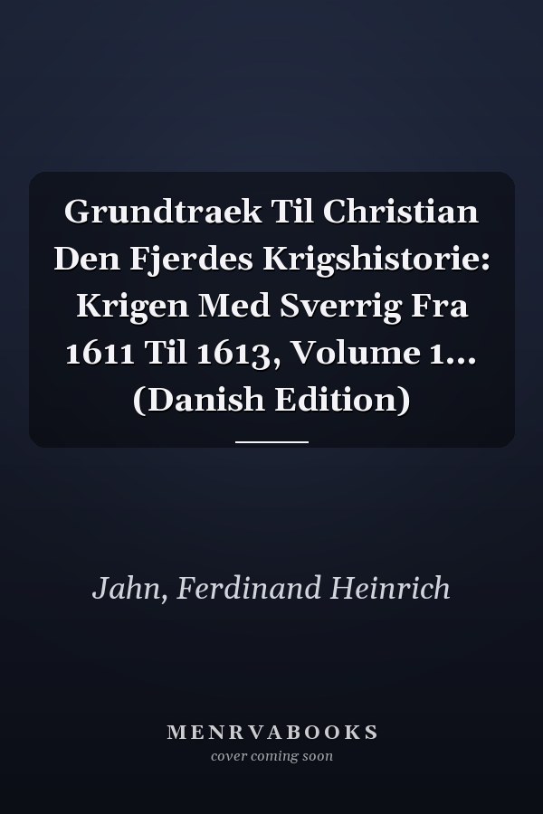 Grundtraek Til Christian Den Fjerdes Krigshistorie: Krigen Med Sverrig Fra 1611 Til 1613, Volume 1... (Danish Edition)