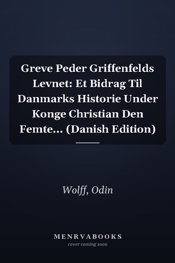 Greve Peder Griffenfelds Levnet: Et Bidrag Til Danmarks Historie Under Konge Christian Den Femte... (Danish Edition)