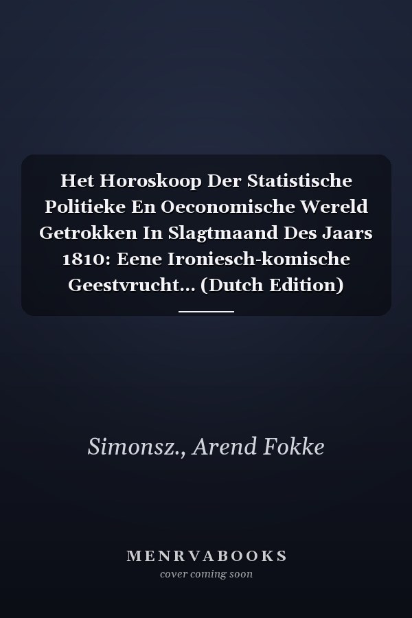 Het Horoskoop Der Statistische Politieke En Oeconomische Wereld Getrokken In Slagtmaand Des Jaars 1810: Eene Ironiesch-komische Geestvrucht... (Dutch Edition)