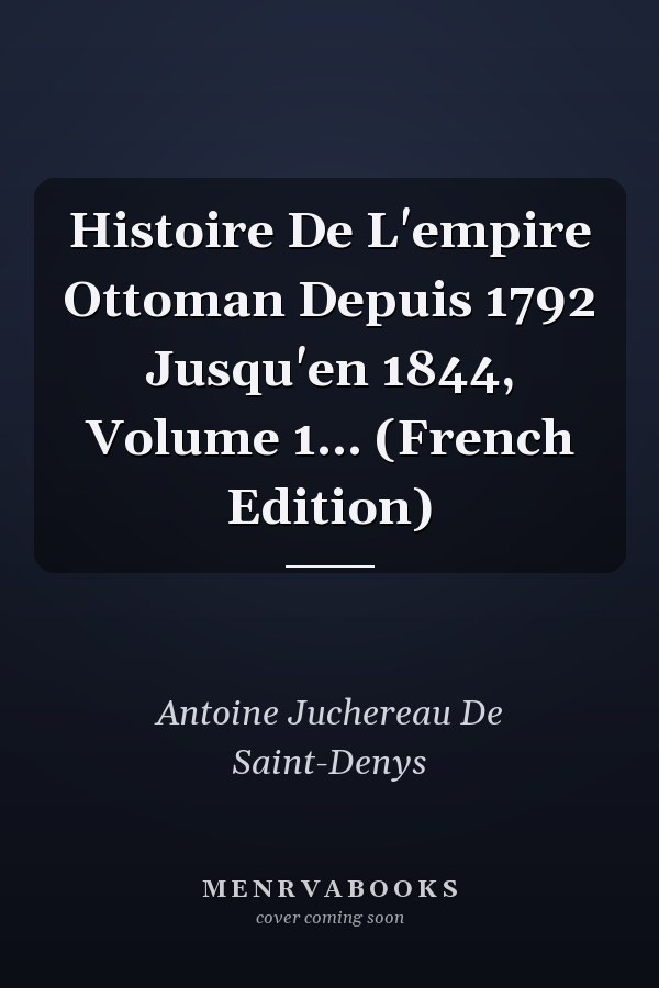 Histoire De L'empire Ottoman Depuis 1792 Jusqu'en 1844, Volume 1... (French Edition)