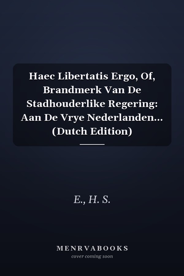 Haec Libertatis Ergo, Of, Brandmerk Van De Stadhouderlike Regering: Aan De Vrye Nederlanden... (Dutch Edition)