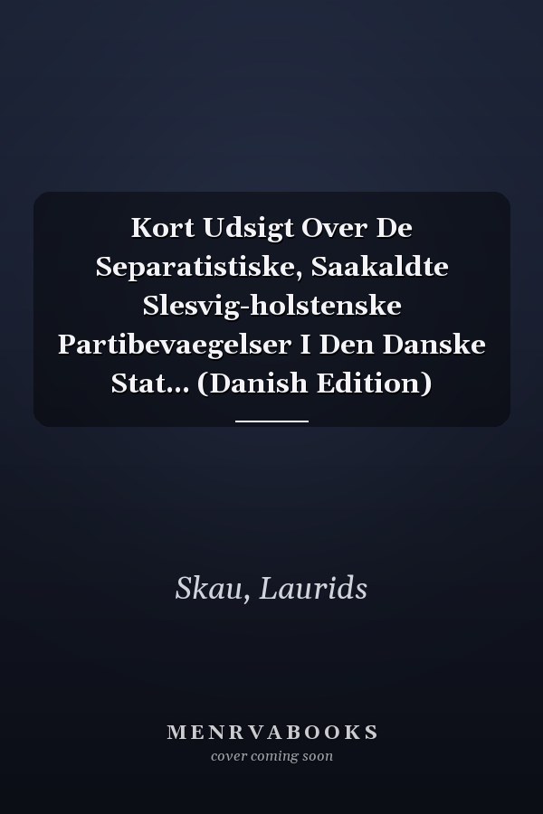 Kort Udsigt Over De Separatistiske, Saakaldte Slesvig-holstenske Partibevaegelser I Den Danske Stat... (Danish Edition)