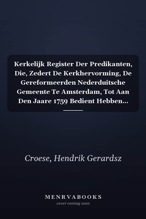 Kerkelijk Register Der Predikanten, Die, Zedert De Kerkhervorming, De Gereformeerden Nederduitsche Gemeente Te Amsterdam, Tot Aan Den Jaare 1759 Bedient Hebben... (Dutch Edition)