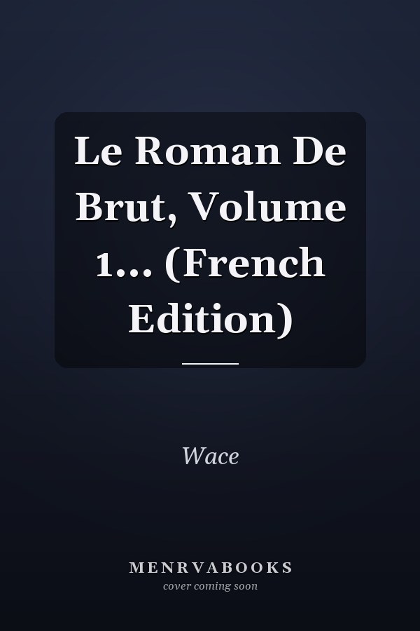 Le Roman De Brut, Volume 1... (French Edition)