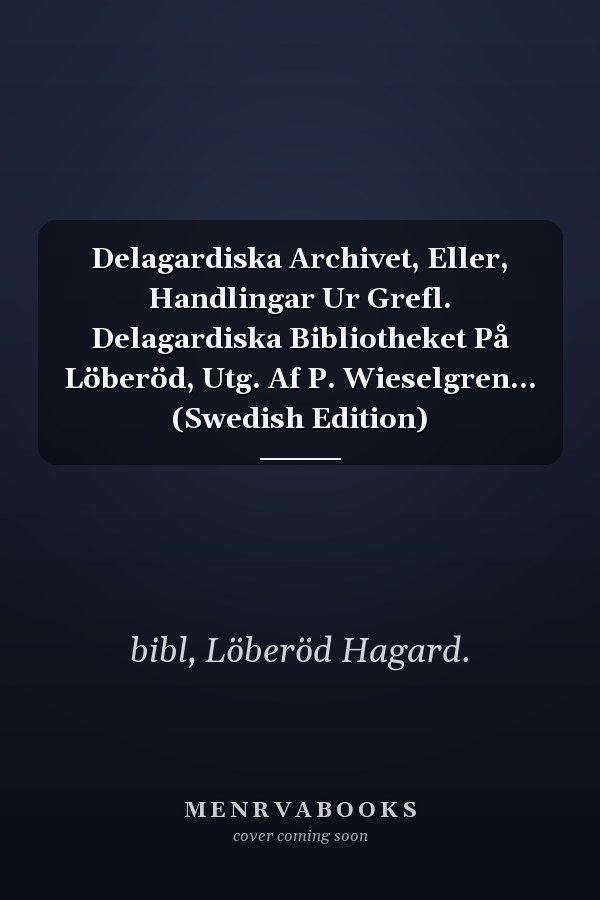 Delagardiska Archivet, Eller, Handlingar Ur Grefl. Delagardiska Bibliotheket På Löberöd, Utg. Af P. Wieselgren... (Swedish Edition)