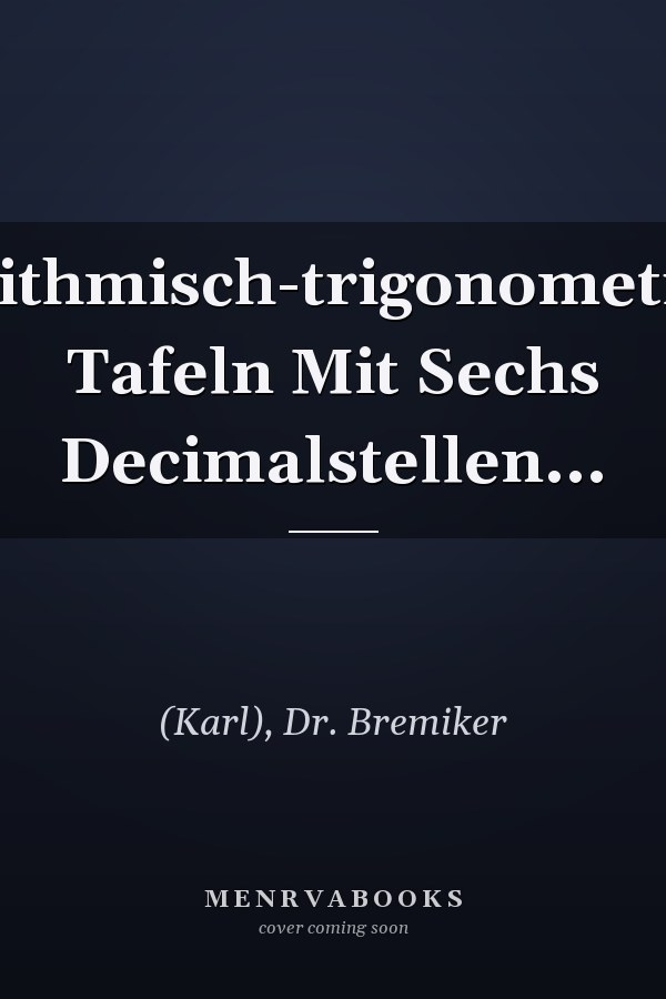 Logarithmisch-trigonometrische Tafeln Mit Sechs Decimalstellen...